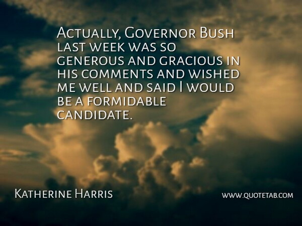 Katherine Harris Quote About Bush, Comments, Formidable, Generous, Governor: Actually Governor Bush Last Week...