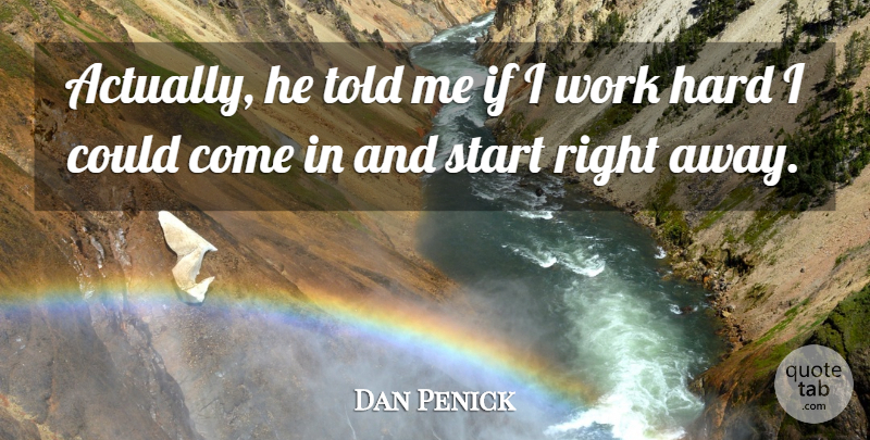 Dan Penick Quote About Hard, Start, Work: Actually He Told Me If...