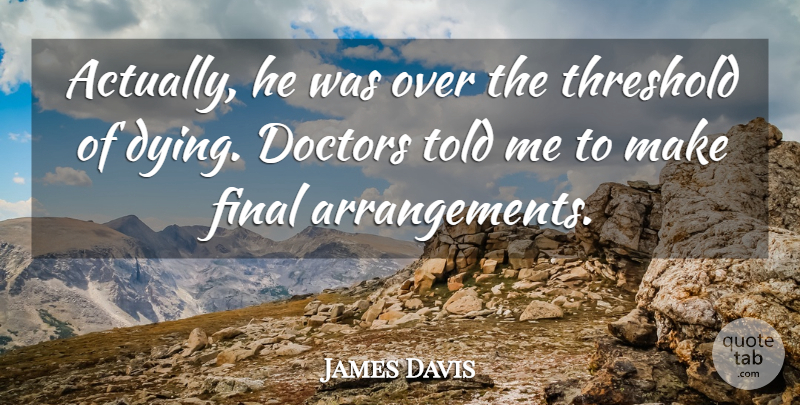 James Davis Quote About Doctors, Final, Threshold: Actually He Was Over The...