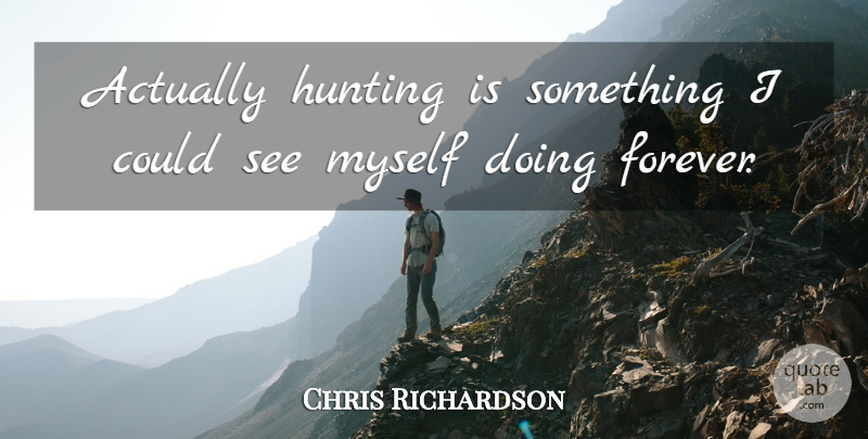 Chris Richardson Quote About Hunting: Actually Hunting Is Something I...