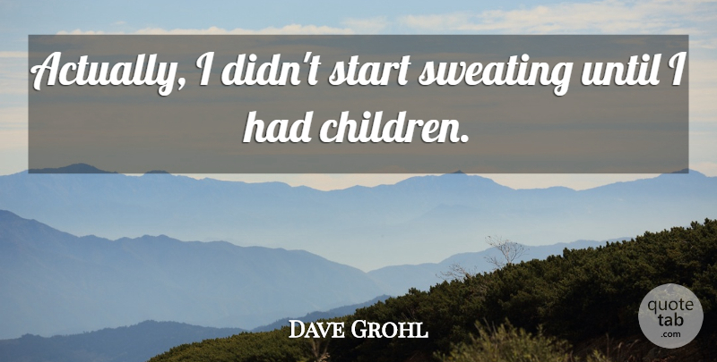 Dave Grohl Quote About Children, Sweating: Actually I Didnt Start Sweating...