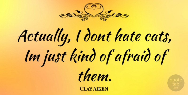 Clay Aiken Quote About Hate, Cat, Kind: Actually I Dont Hate Cats...