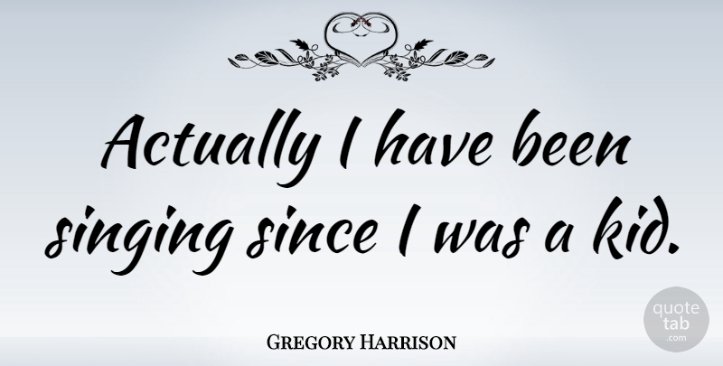 Gregory Harrison Quote About Kids, Singing, Has Beens: Actually I Have Been Singing...
