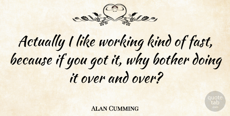 Alan Cumming Quote About Over You, Kind, Bother: Actually I Like Working Kind...
