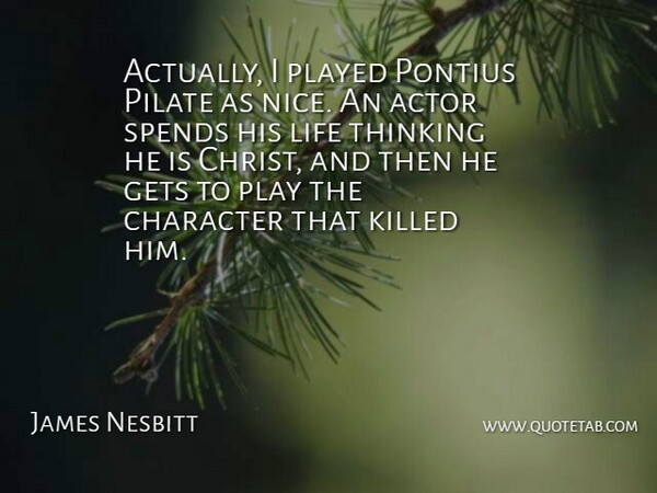 James Nesbitt Quote About Character, Gets, Life, Played, Spends: Actually I Played Pontius Pilate...