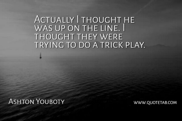 Ashton Youboty Quote About Trick, Trying: Actually I Thought He Was...