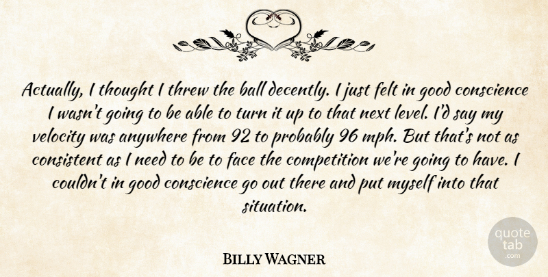 Billy Wagner Quote About Anywhere, Ball, Competition, Conscience, Consistent: Actually I Thought I Threw...