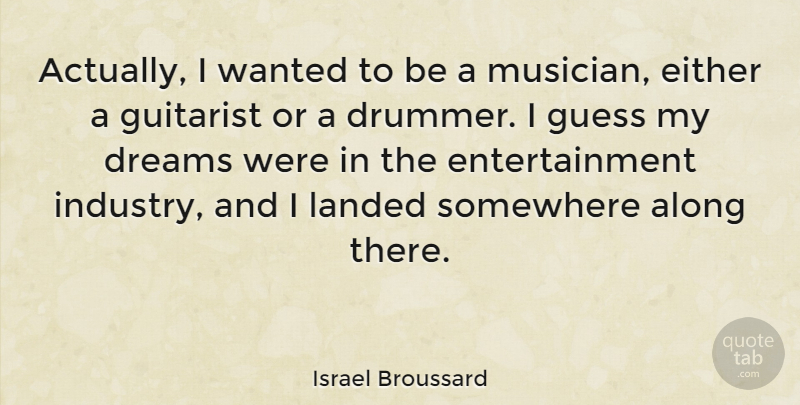Israel Broussard Quote About Along, Dreams, Either, Entertainment, Guess: Actually I Wanted To Be...