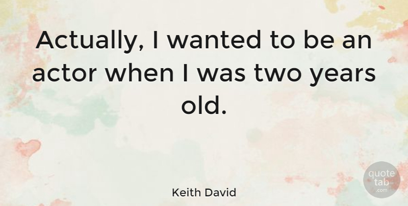 Keith David Quote About Two Year Olds, Years, Actors: Actually I Wanted To Be...