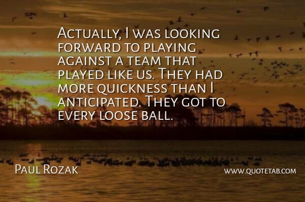 Paul Rozak Quote About Against, Forward, Looking, Loose, Played: Actually I Was Looking Forward...
