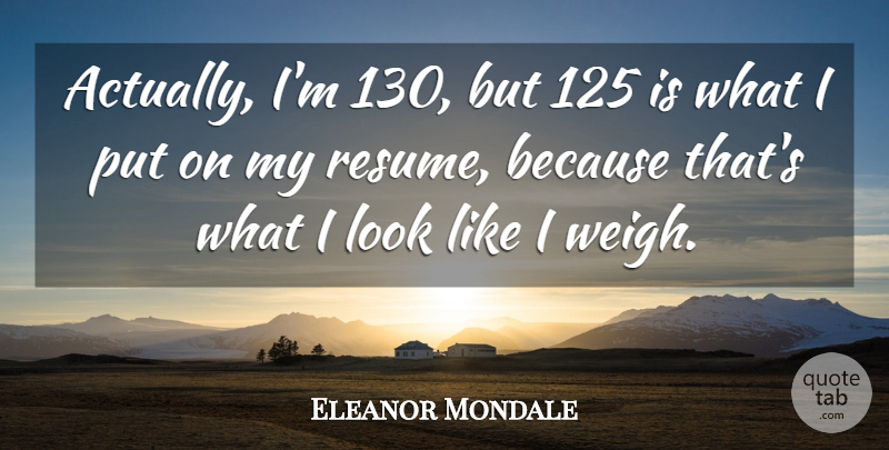 Eleanor Mondale Quote About Looks, Resumes: Actually Im 130 But 125...