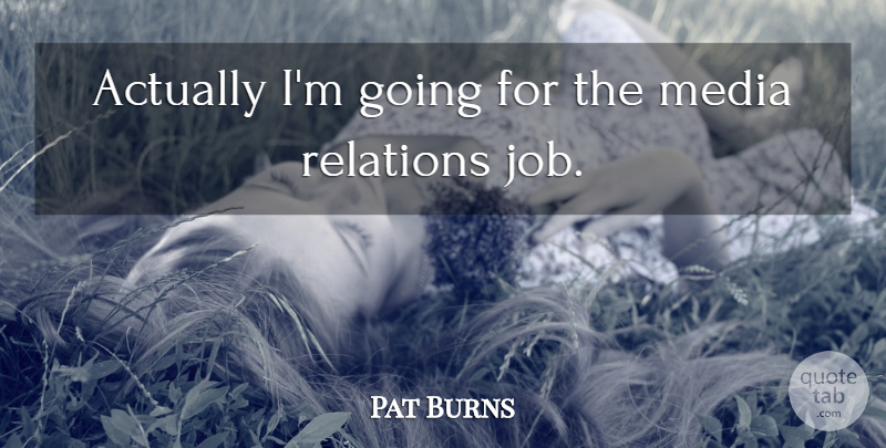 Pat Burns Quote About Media, Relations: Actually Im Going For The...