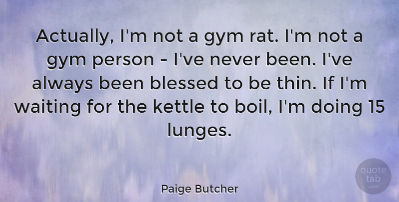 Paige Butcher Quote About undefined: Actually Im Not A Gym...