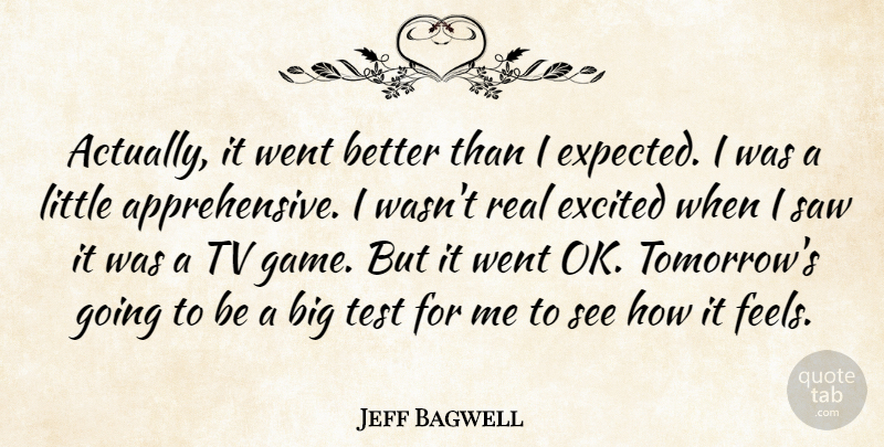 Jeff Bagwell Quote About Excited, Saw, Test, Tv: Actually It Went Better Than...