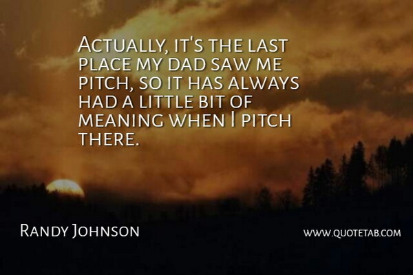 Randy Johnson Quote About Bit, Dad, Last, Meaning, Pitch: Actually Its The Last Place...