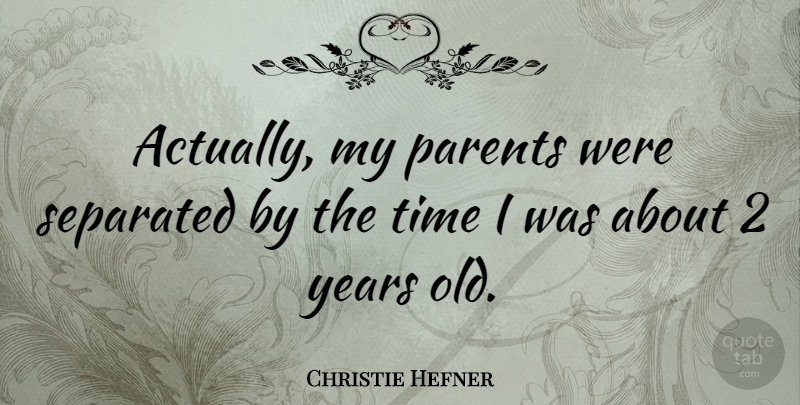 Christie Hefner Quote About Years, Parent: Actually My Parents Were Separated...