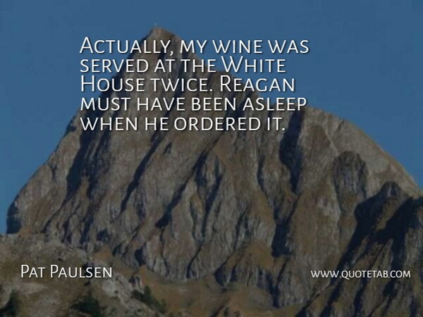 Pat Paulsen Quote About Wine, White, House: Actually My Wine Was Served...