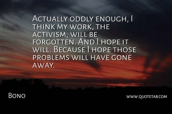 Bono Quote About Thinking, Gone Away, Forgotten: Actually Oddly Enough I Think...