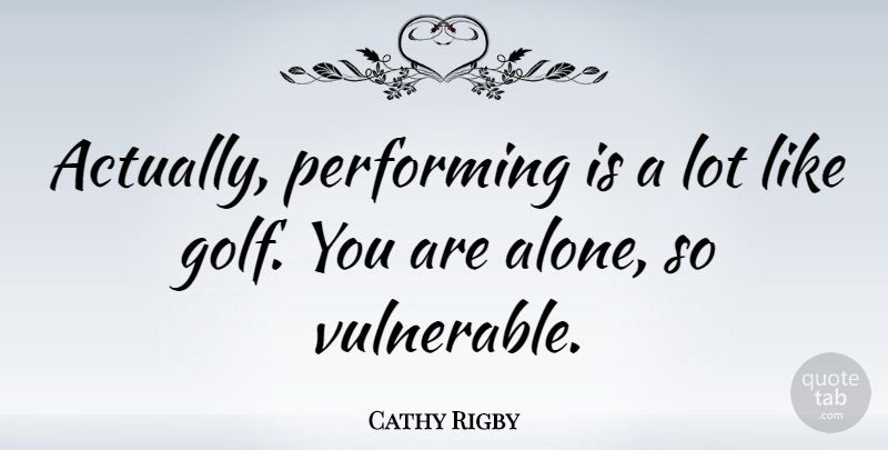 Cathy Rigby Quote About Golf, Vulnerable, Performing: Actually Performing Is A Lot...
