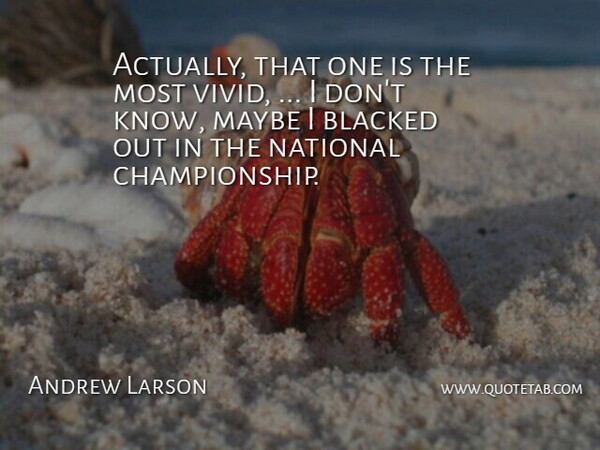 Andrew Larson Quote About Maybe, National: Actually That One Is The...