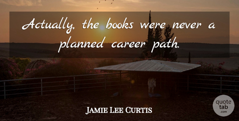 Jamie Lee Curtis Quote About Book, Careers, Path: Actually The Books Were Never...