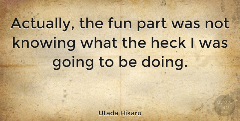 Utada Hikaru Quote About undefined: Actually The Fun Part Was...