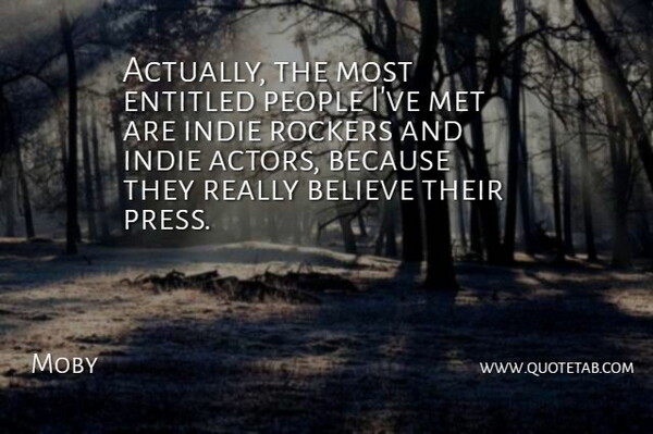 Moby Quote About Believe, People, Actors: Actually The Most Entitled People...