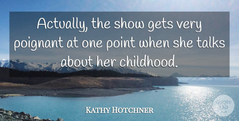 Kathy Hotchner Quote About Childhood, Gets, Poignant, Point, Talks: Actually The Show Gets Very...