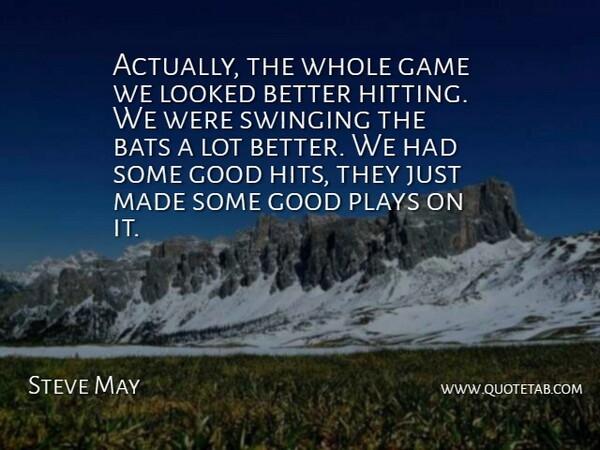 Steve May Quote About Bats, Game, Good, Looked, Plays: Actually The Whole Game We...