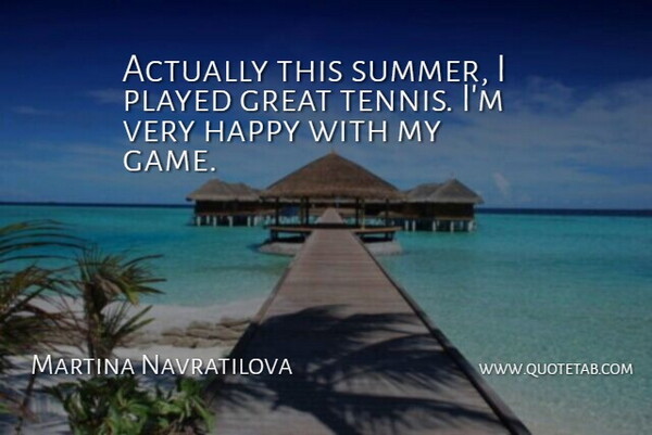 Martina Navratilova Quote About Great, Happy, Played: Actually This Summer I Played...