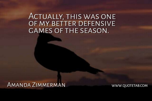 Amanda Zimmerman Quote About Defensive, Games: Actually This Was One Of...