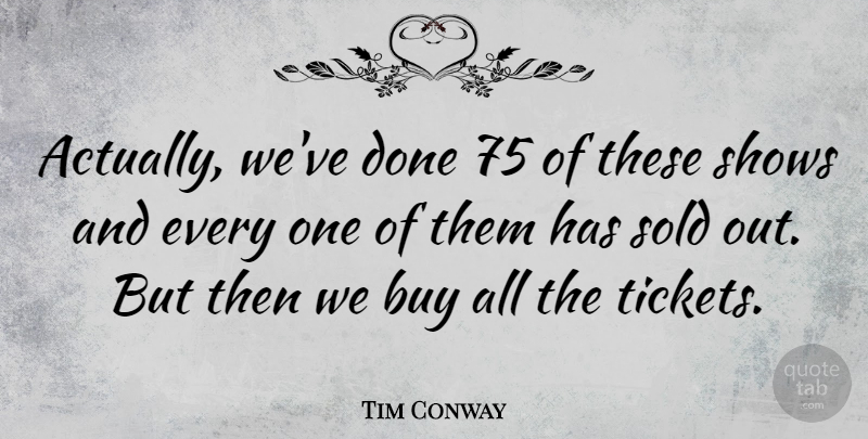 Tim Conway Quote About undefined: Actually Weve Done 75 Of...