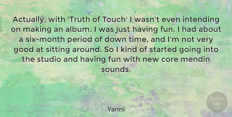 Yanni Quote About Core, Fun, Good, Period, Sitting: Actually With Truth Of Touch...