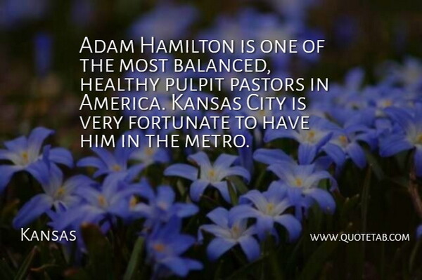 Kansas Quote About Adam, America, City, Fortunate, Hamilton: Adam Hamilton Is One Of...
