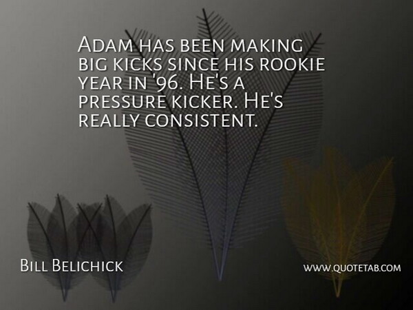 Bill Belichick Quote About Adam, Kicks, Pressure, Rookie, Since: Adam Has Been Making Big...