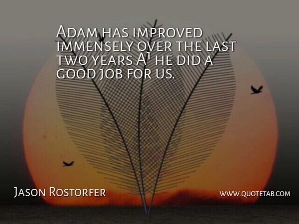 Jason Rostorfer Quote About Adam, Good, Immensely, Improved, Job: Adam Has Improved Immensely Over...