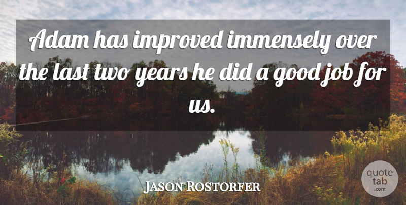 Jason Rostorfer Quote About Adam, Good, Immensely, Improved, Job: Adam Has Improved Immensely Over...