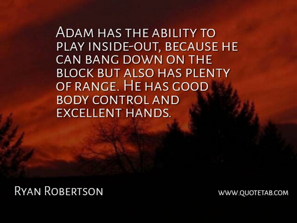 Ryan Robertson Quote About Ability, Adam, Bang, Block, Body: Adam Has The Ability To...