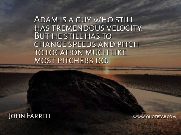 John Farrell Quote About Adam, Change, Guy, Location, Pitch: Adam Is A Guy Who...