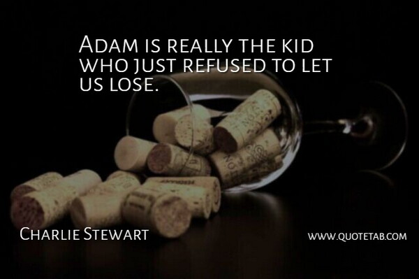 Charlie Stewart Quote About Adam, Kid, Refused: Adam Is Really The Kid...
