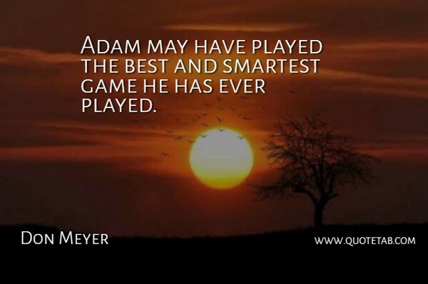 Don Meyer Quote About Adam, Best, Game, Played, Smartest: Adam May Have Played The...