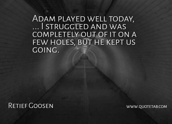 Retief Goosen Quote About Adam, Few, Kept, Played, Struggled: Adam Played Well Today I...