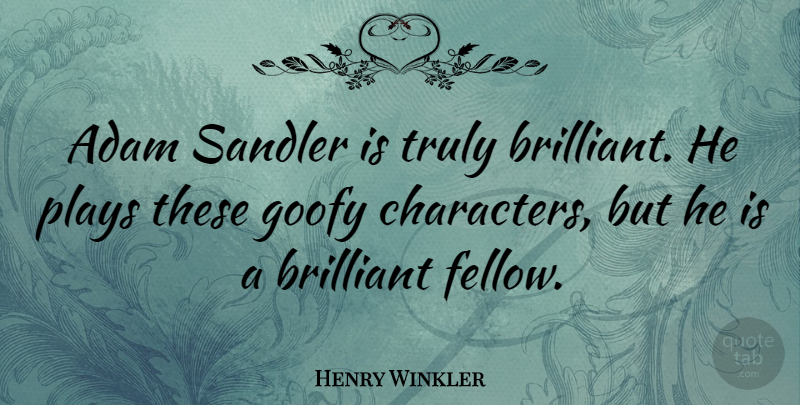 Henry Winkler Quote About Character, Play, Brilliant: Adam Sandler Is Truly Brilliant...