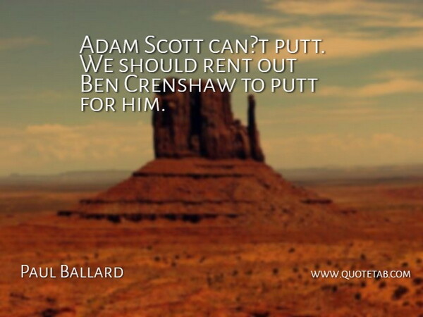 Paul Ballard Quote About Adam, Ben, Putt, Rent: Adam Scott Cant Putt We...