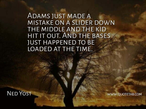 Ned Yost Quote About Bases, Happened, Hit, Kid, Loaded: Adams Just Made A Mistake...