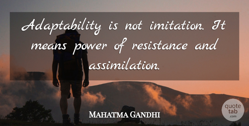 Mahatma Gandhi Quote About Change, Mean, Resistance: Adaptability Is Not Imitation It...