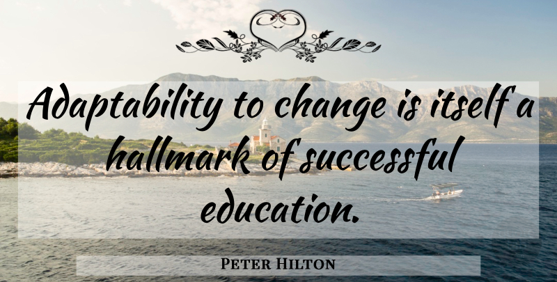 Peter Hilton Quote About Successful, Hallmark, Adaptability: Adaptability To Change Is Itself...