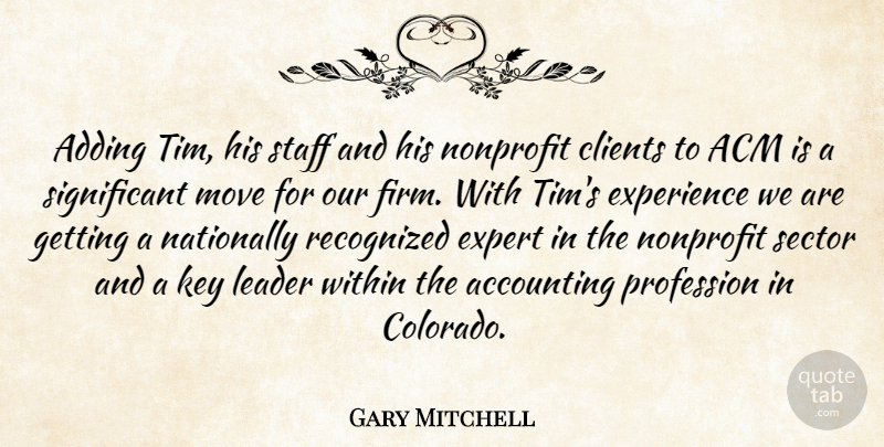Gary Mitchell Quote About Accounting, Adding, Clients, Experience, Expert: Adding Tim His Staff And...
