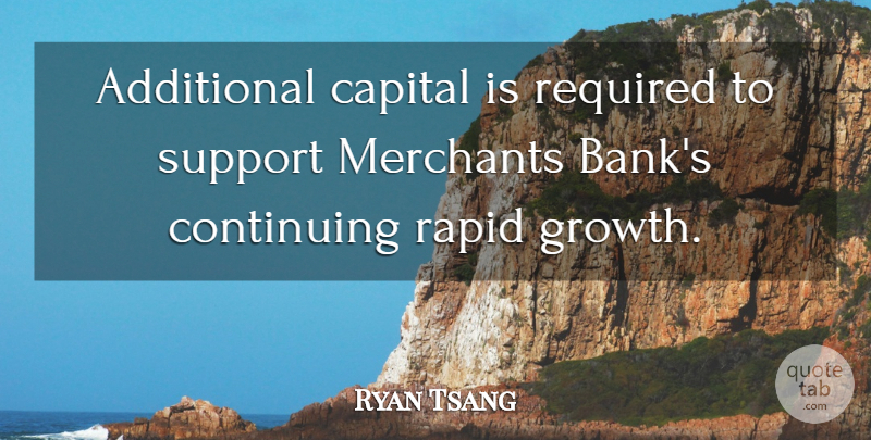 Ryan Tsang Quote About Additional, Capital, Continuing, Rapid, Required: Additional Capital Is Required To...