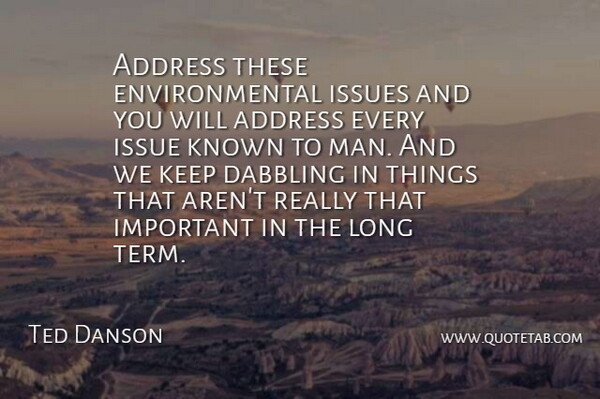 Ted Danson Quote About Address, Dabbling, Environmental, Issues, Known: Address These Environmental Issues And...